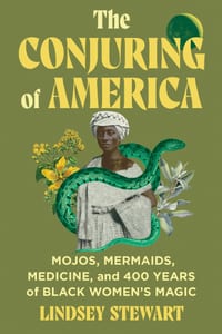 The Conjuring of America: Mojos, Mermaids, Medicine, and 400 Years of Black Women's Magic cover