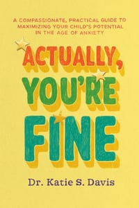 Actually, You're Fine: A Compassionate, Practical Guide to Maximizing Your Child's Potential in the Age of Anxiety cover