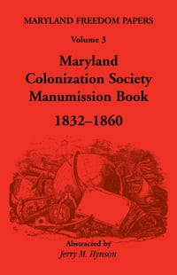Maryland Freedom Papers, Volume 3: Maryland Colonization Society Manumission Book, 1832-1860 cover