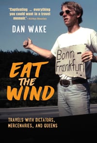 Eat the Wind: Travels with Dictators, Mercenaries, and Queens cover