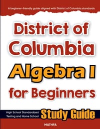 District of Columbia Algebra I for Beginners: High School Standardized Testing and Home School Study Guide cover