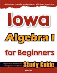 Iowa Algebra I for Beginners: High School Standardized Testing and Home School Study Guide cover