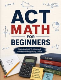 ACT Math for Beginners: A Comprehensive Review and Step-By-Step Guide to Preparing for the ACT Math Test cover