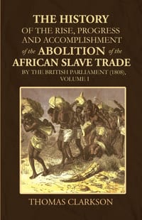 The History of the Rise, Progress and Accomplishment of the Abolition of the African Slave Trade by the British Parliament (1808), Volume I cover