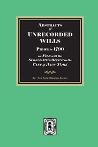 Abstracts of Unrecorded Wills Prior to 1790 on File in the Surrogates Office, City of New York. cover