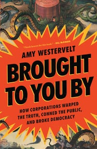 Brought to You by: How Corporations Warped the Truth, Conned the Public, and Broke Democracy cover