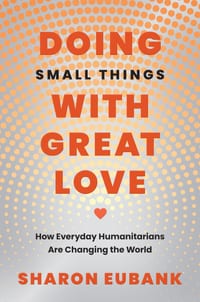 Doing Small Things with Great Love: How Everyday Humanitarians Are Changing the World cover
