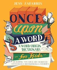 Once Upon a Word: A Word-Origin Dictionary for Kids--Building Vocabulary Through Etymology, Definitions & Stories cover