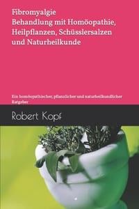 Fibromyalgie - Behandlung mit Homöopathie, Heilpflanzen, Schüsslersalzen und Naturheilkunde: Ein homöopathischer, pflanzlicher und naturheilkundlicher cover