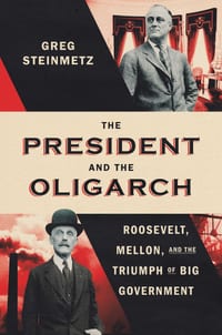 The President and the Oligarch: Roosevelt, Mellon, and the Triumph of Big Government cover
