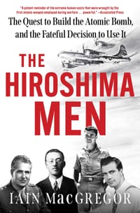 The Hiroshima Men: The Quest to Build the Atomic Bomb, and the Fateful Decision to Use It cover