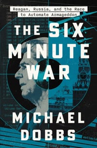 The Six Minute War: Reagan, Russia, and the Race to Automate Armageddon cover