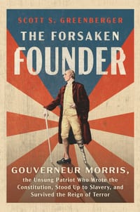The Forsaken Founder: Gouverneur Morris, the Unsung Patriot Who Wrote the Constitution, Stood Up to Slavery, and Survived the Reign of Terror cover