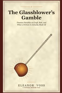 The Glassblower's Gamble: Timeless Parables on Craft, Risk, and What a Fortune Is Actually Made Of cover