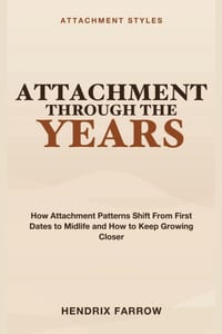 Attachment Through the Years: Attachment Styles Across the Lifespan - How Attachment Patterns Shift From First Dates to Midlife and How to Keep Growin cover