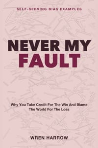 Never My Fault: Self-Serving Bias Examples - Why You Take Credit for the Win and Blame the World for the Loss cover