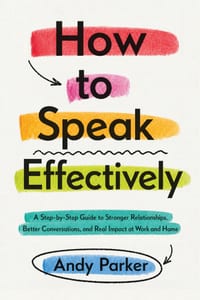 How to Speak Effectively: A Step-by-Step Guide to Stronger Relationships, Better Conversations, and Real Impact at Work and Home cover
