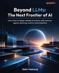 Beyond LLMs - The Next Frontier of AI: Learn how to design reliable AI systems with memory, agents, planning, control, and evaluation cover