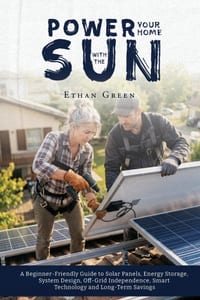 Power Your Home with the Sun: A Beginner-Friendly Guide to Solar Panels, Energy Storage, System Design, Off-Grid Independence, Smart Technology and Lo cover