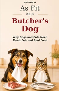 As Fit as a Butcher's Dog: Why Dogs and Cats Need Meat, Fat and Real Food cover