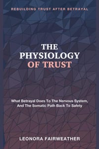 The Physiology of Trust: Rebuilding Trust After Betrayal - What Betrayal Does to the Nervous System, and the Somatic Path Back to Safety cover