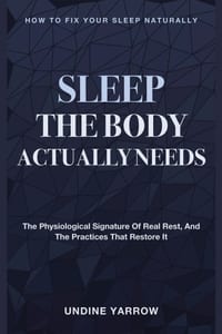Sleep the Body Actually Needs: How to Fix Your Sleep Naturally - The Physiological Signature of Real Rest, and the Practices That Restore It cover