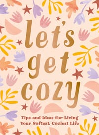 Let's Get Cozy: Tips and Ideas for Living Your Softest, Coziest Life cover
