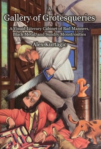 A Gallery of Grotesqueries: A Visaul-Literary Cabinet of Bad Manners, Black Metal, and Sundry Monstrosities cover