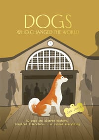 Dogs Who Changed the World: 50 Dogs Who Altered History, Inspired Literature... or Ruined Everything cover