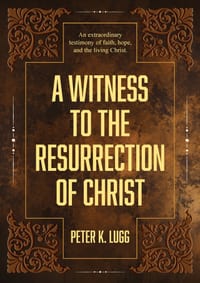 A Witness to the Resurrection of Christ: An extraordinary testimony of faith, hope and the living Christ. cover