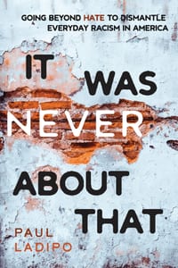 It Was Never About That: Going Beyond Hate to Dismantle Everyday Racism in America cover