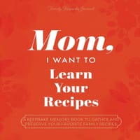 Mom, I Want to Learn Your Recipes: A Keepsake Memory Book to Gather and Preserve Your Favorite Family Recipes cover