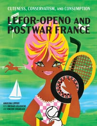 Cuteness, Conservatism, and Consumption: Lefor-Openo and Postwar France cover