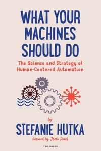 What Your Machines Should Do: The Science and Strategy of Human-Centered Automation cover