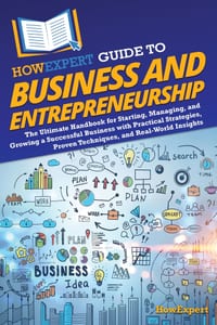 HowExpert Guide to Business and Entrepreneurship: The Ultimate Handbook to Starting, Managing, and Growing a Successful Business with Practical Strate cover