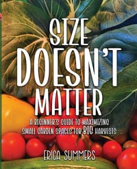 Size Doesn't Matter: A Beginner's Guide to Maximizing Small Garden Spaces for BIG Harvests cover