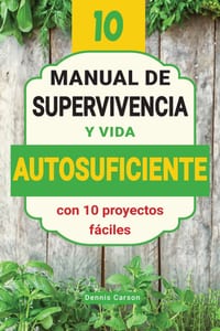 Manual de supervivencia y vida autosuficiente con 10 proyectos fáciles: Proyectos prácticos para ahorrar, vivir de forma sostenible y afrontar emergen cover