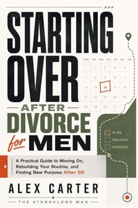 Starting Over After Divorce for Men: A Practical Guide to Moving On, Rebuilding Your Routine, and Finding New Purpose After 50 cover
