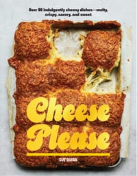 Cheese Please: Over 90 Indulgently Cheesy Dishes--Melty, Crispy, Savory, and Sweet cover