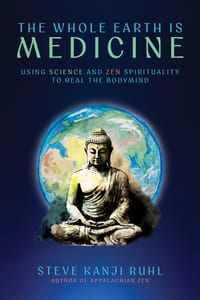 The Whole Earth Is Medicine: Using Science and Zen Spirituality to Heal the Bodymind cover