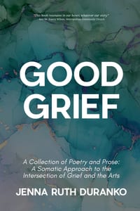 Good Grief: A Collection of Poetry and Prose: A Somatic Approach to the Intersection of Grief and the Arts cover