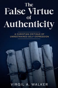The False Virtue of Authenticity: A Christian Critique of Unrestrained Self-Expression cover