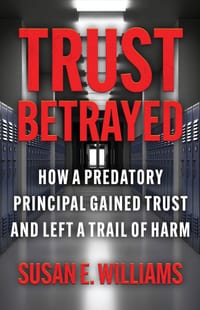 Trust Betrayed: How a Predatory Principal Gained Trust and Left a Trail of Harm cover