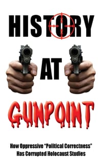 History at Gunpoint: How Oppressive "Political Correctness" Has Corrupted Holocaust Studies cover