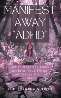 Manifest Away "ADHD": How to Drop the Label, Reclaim Your Focus, and Create Without Limits cover