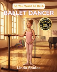 So You Want To Be A Ballet Dancer: A Kids' Guide to Ballet, Dance Technique, Stage Performance, and the Graceful Artists Who Train Their Bodies to Tel cover