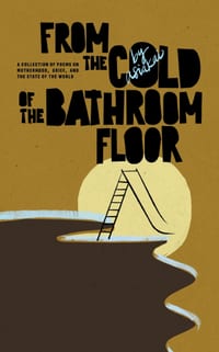 From The Cold of The Bathroom Floor: A collection of poems on motherhood, grief, and the state of the world cover
