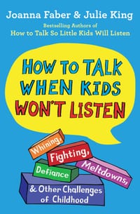 How to Talk When Kids Won't Listen: Whining, Fighting, Meltdowns, Defiance, and Other Challenges of Childhood cover