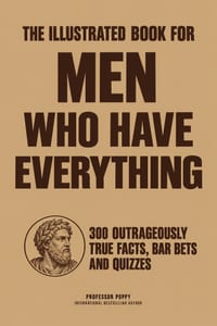 The Illustrated Book for Men Who Have Everything: 300 Outrageously True Facts, Bar Bets, Quizzes and Boredom Busters for Intelligent Men cover