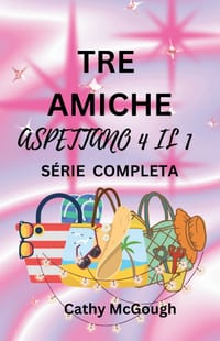 Tre Amiche Aspettano 4 Il 1 Série Completa Italian Edition: Libro 1: CIÒ Che Sarà, Sarà Libro 2: Ritorno a Casa cover